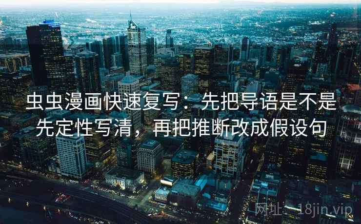 虫虫漫画快速复写:先把导语是不是先定性写清,再把推断改成假设句 虫虫漫画快速复写:先把导语是不是先定性写清,再把推断改成假设句