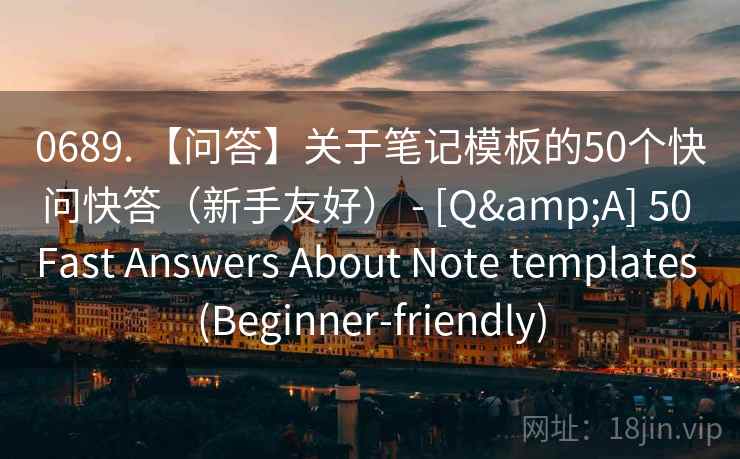 0689. 【问答】关于笔记模板的50个快问快答（新手友好） - [Q&A] 50 Fast Answers About Note templates (Beginner-friendly)