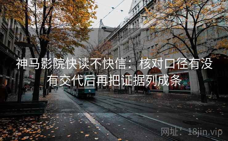 神马影院快读不快信：核对口径有没有交代后再把证据列成条