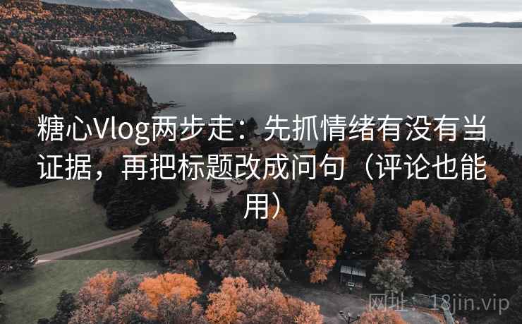 糖心Vlog两步走:先抓情绪有没有当证据,再把标题改成问句(评论也能用) 糖心Vlog两步走:先抓情绪有没有当证据,再把标题改成问句(评论也能用)
