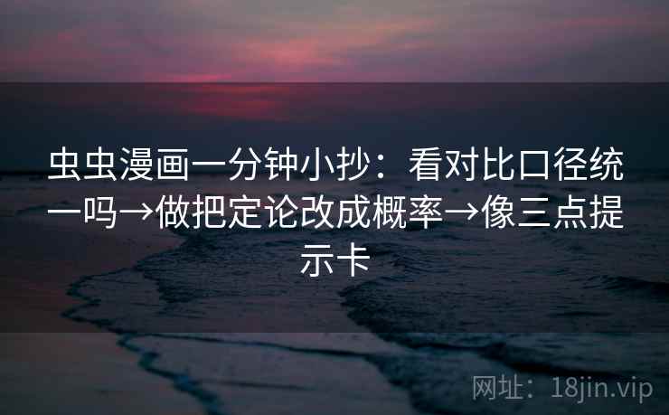 虫虫漫画一分钟小抄:看对比口径统一吗→做把定论改成概率→像三点提示卡 虫虫漫画一分钟小抄:看对比口径统一吗→做把定论改成概率→像三点提示卡