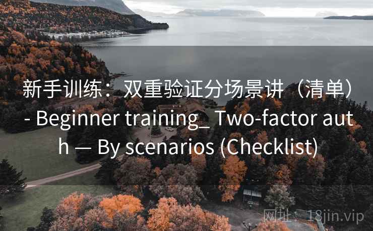 新手训练:双重验证分场景讲(清单) - Beginner training_ Two-factor auth — By scenarios (Checklist) 新手训练:双重验证分场景讲(清单) - Beginner training_ Two-factor auth — By scenarios (Checklist)