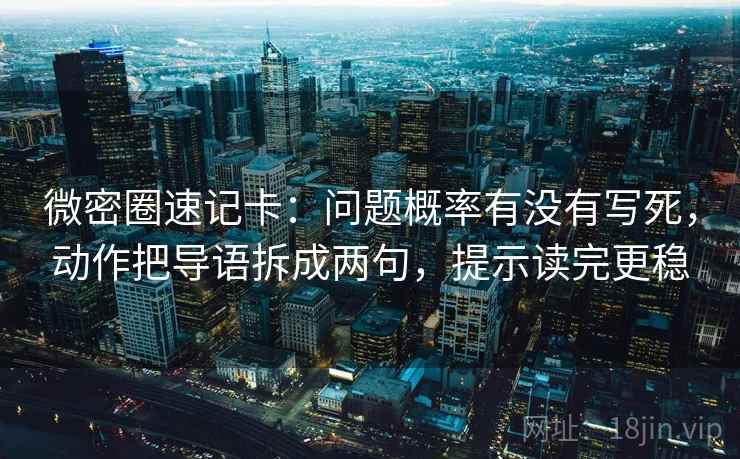 微密圈速记卡:问题概率有没有写死,动作把导语拆成两句,提示读完更稳 微密圈速记卡:问题概率有没有写死,动作把导语拆成两句,提示读完更稳
