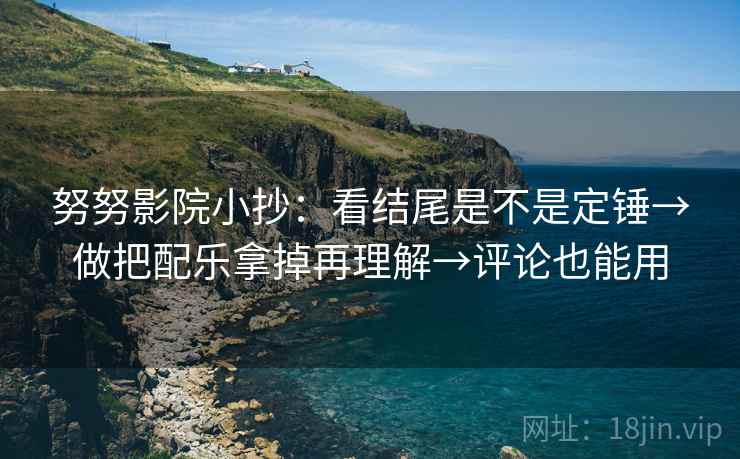 努努影院小抄:看结尾是不是定锤→做把配乐拿掉再理解→评论也能用 努努影院小抄:看结尾是不是定锤→做把配乐拿掉再理解→评论也能用