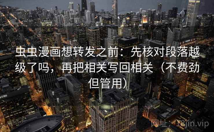 虫虫漫画想转发之前：先核对段落越级了吗，再把相关写回相关（不费劲但管用）