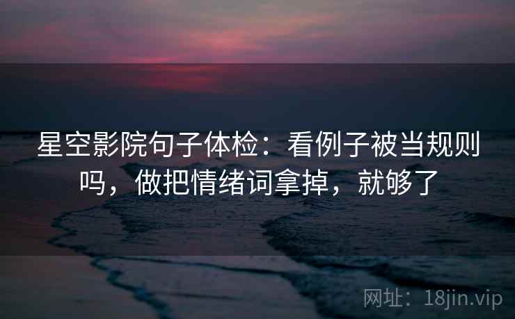 星空影院句子体检：看例子被当规则吗，做把情绪词拿掉，就够了