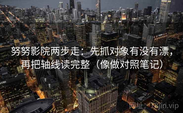 努努影院两步走：先抓对象有没有漂，再把轴线读完整（像做对照笔记）