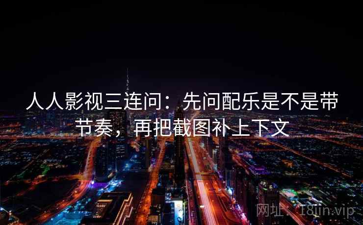 人人影视三连问：先问配乐是不是带节奏，再把截图补上下文