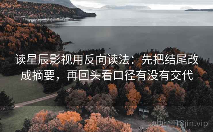 读星辰影视用反向读法：先把结尾改成摘要，再回头看口径有没有交代