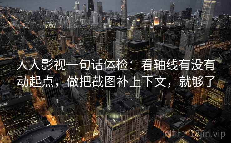 人人影视一句话体检：看轴线有没有动起点，做把截图补上下文，就够了