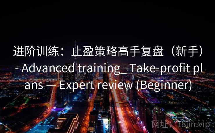 进阶训练：止盈策略高手复盘（新手） - Advanced training_ Take-profit plans — Expert review (Beginner)