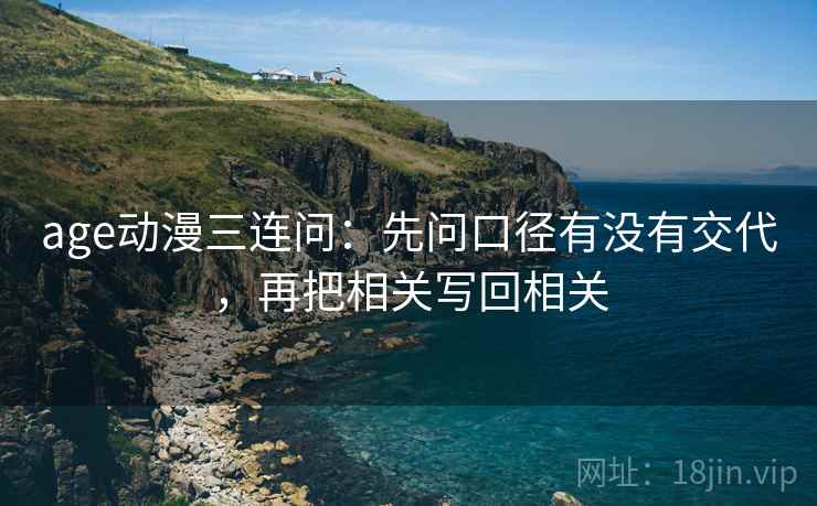 age动漫三连问：先问口径有没有交代，再把相关写回相关
