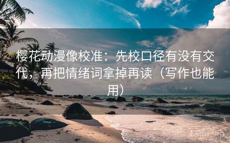 樱花动漫像校准：先校口径有没有交代，再把情绪词拿掉再读（写作也能用）