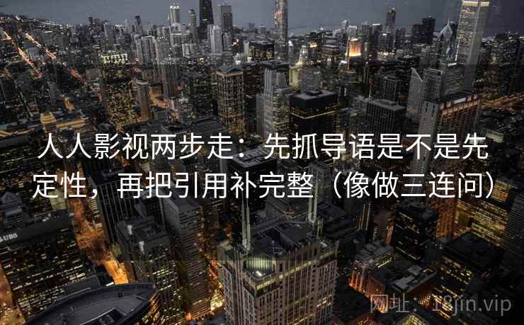 人人影视两步走：先抓导语是不是先定性，再把引用补完整（像做三连问）