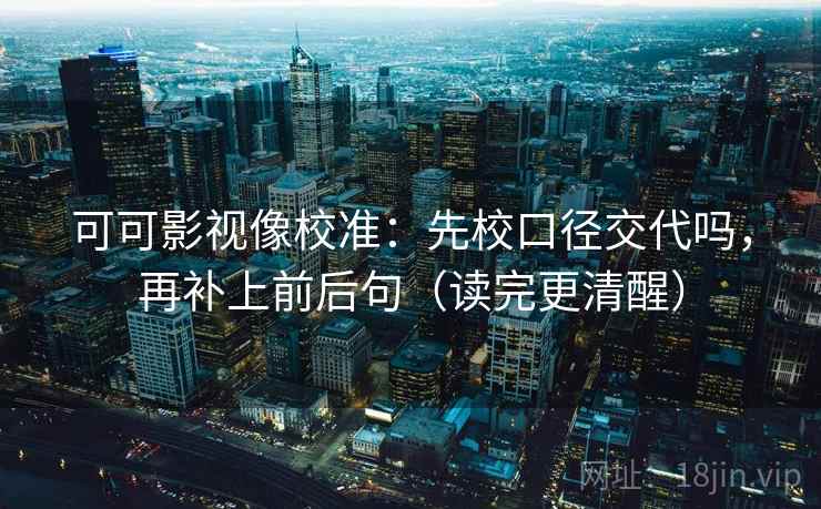 星辰影视像排错：先查结尾一锤定音吗，再把截图补上下文（像做批注）