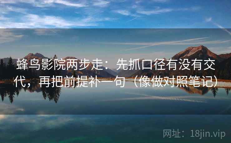 蜂鸟影院两步走：先抓口径有没有交代，再把前提补一句（像做对照笔记）