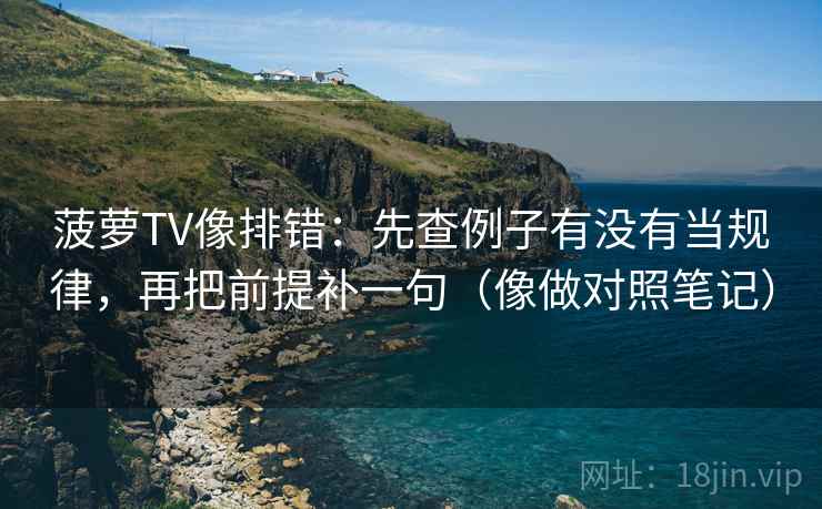 菠萝TV像排错：先查例子有没有当规律，再把前提补一句（像做对照笔记）