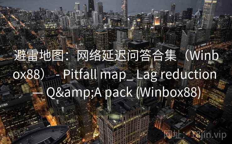 避雷地图：网络延迟问答合集（Winbox88） - Pitfall map_ Lag reduction — Q&A pack (Winbox88)