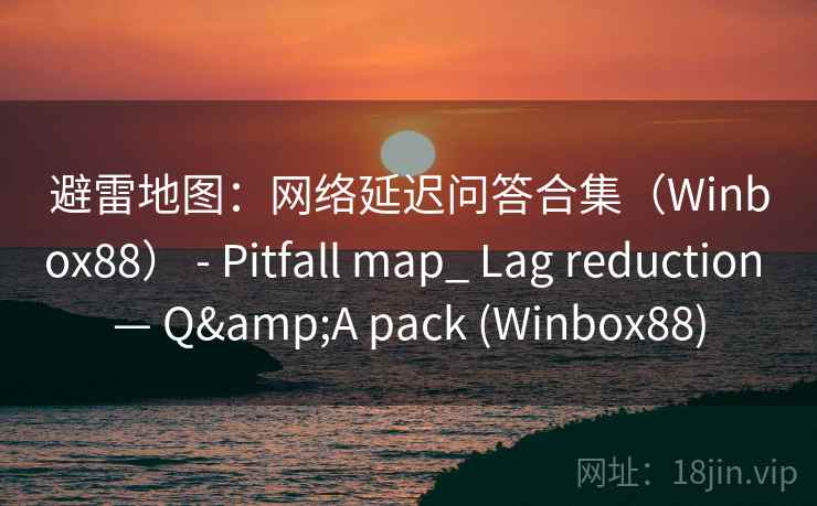 避雷地图：网络延迟问答合集（Winbox88） - Pitfall map_ Lag reduction — Q&A pack (Winbox88)