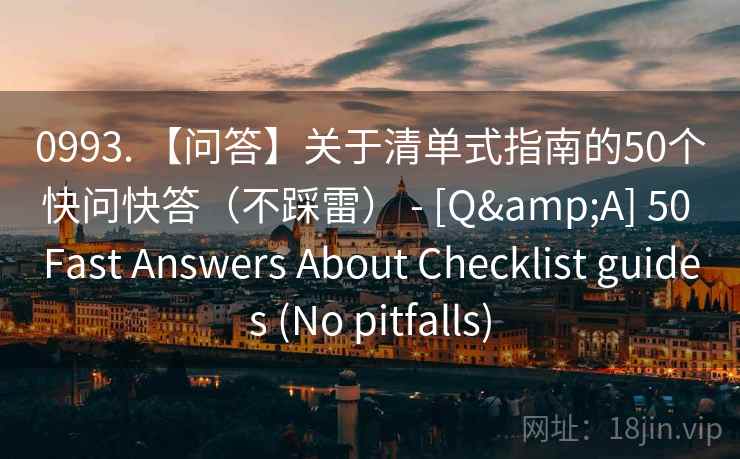 0993. 【问答】关于清单式指南的50个快问快答（不踩雷） - [Q&A] 50 Fast Answers About Checklist guides (No pitfalls)