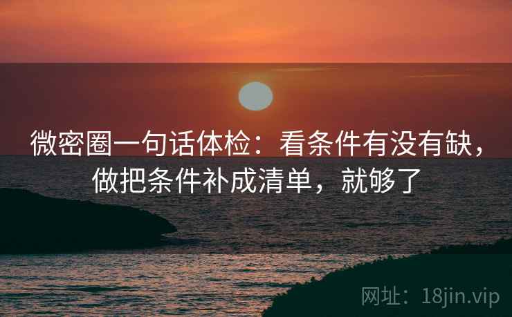 微密圈一句话体检：看条件有没有缺，做把条件补成清单，就够了