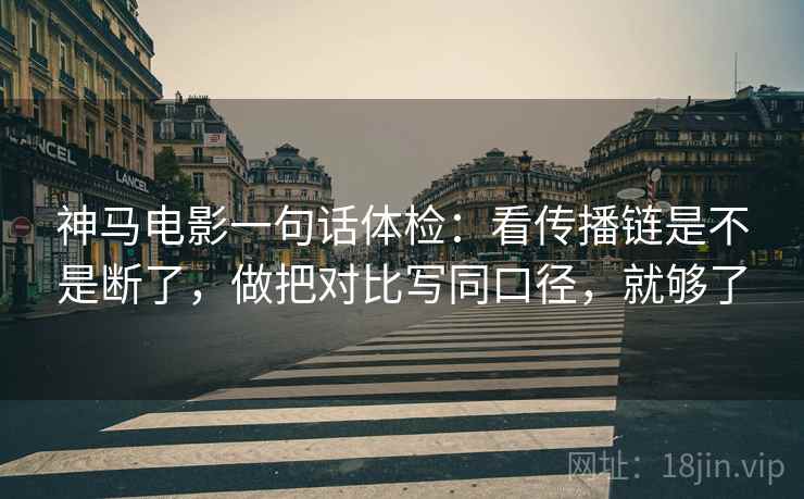 神马电影一句话体检：看传播链是不是断了，做把对比写同口径，就够了
