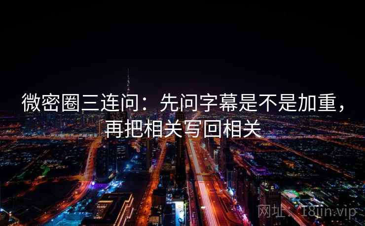 微密圈三连问：先问字幕是不是加重，再把相关写回相关