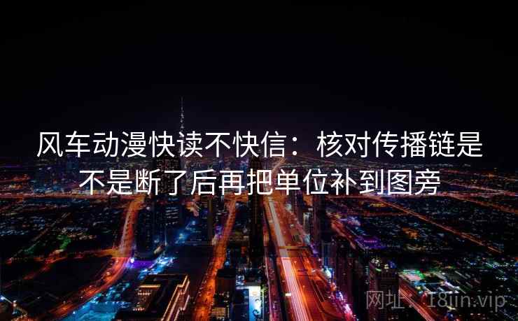 风车动漫快读不快信：核对传播链是不是断了后再把单位补到图旁
