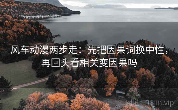 风车动漫两步走：先把因果词换中性，再回头看相关变因果吗