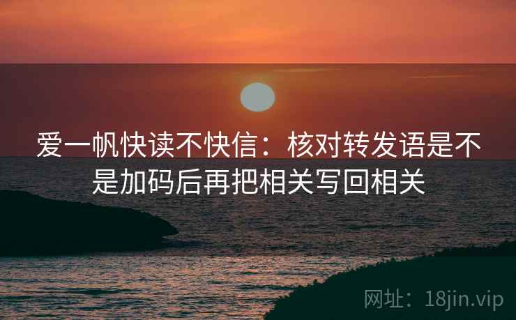爱一帆快读不快信：核对转发语是不是加码后再把相关写回相关