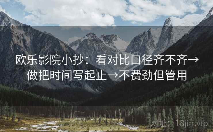 欧乐影院小抄：看对比口径齐不齐→做把时间写起止→不费劲但管用