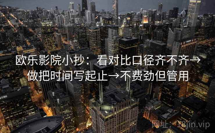 欧乐影院小抄：看对比口径齐不齐→做把时间写起止→不费劲但管用