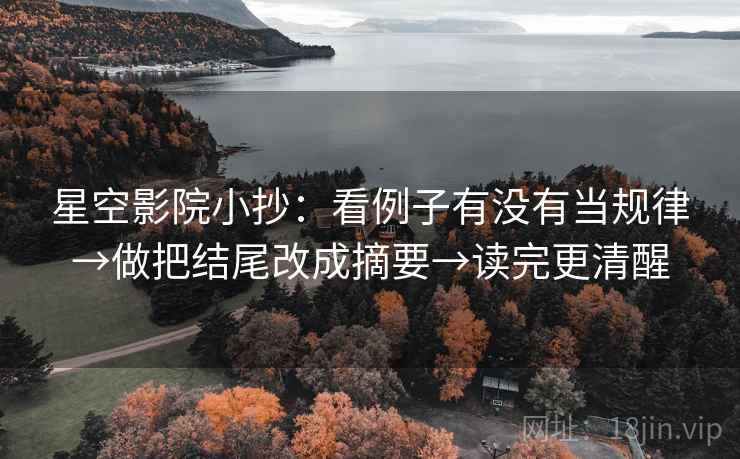 星空影院小抄：看例子有没有当规律→做把结尾改成摘要→读完更清醒