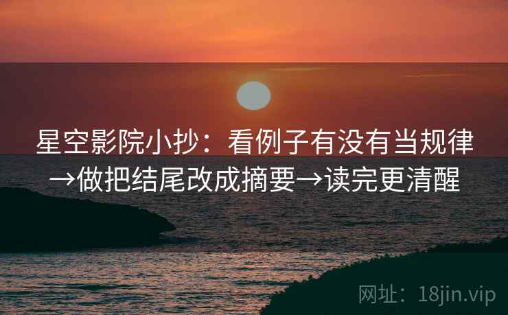 星空影院小抄：看例子有没有当规律→做把结尾改成摘要→读完更清醒