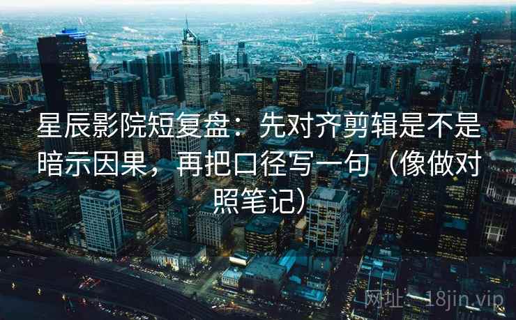 星辰影院短复盘：先对齐剪辑是不是暗示因果，再把口径写一句（像做对照笔记）