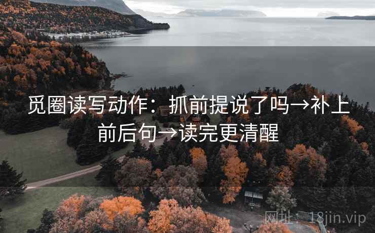 觅圈读写动作：抓前提说了吗→补上前后句→读完更清醒