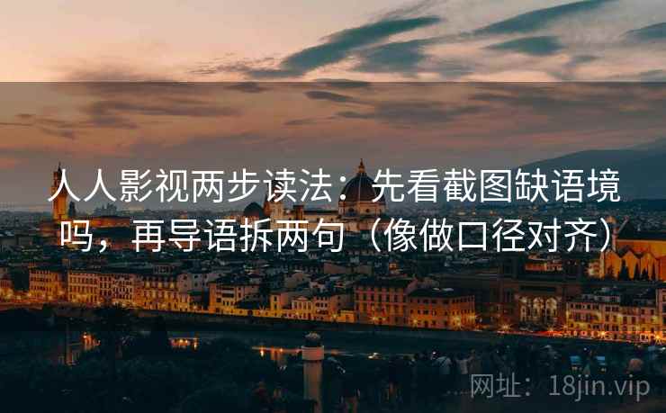 人人影视两步读法：先看截图缺语境吗，再导语拆两句（像做口径对齐）
