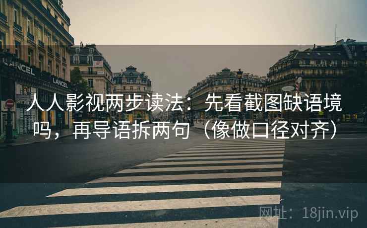人人影视两步读法：先看截图缺语境吗，再导语拆两句（像做口径对齐）