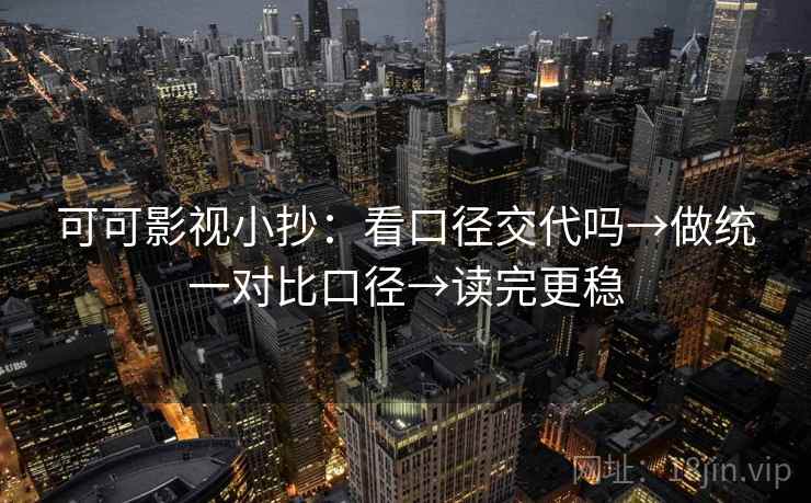 可可影视小抄：看口径交代吗→做统一对比口径→读完更稳