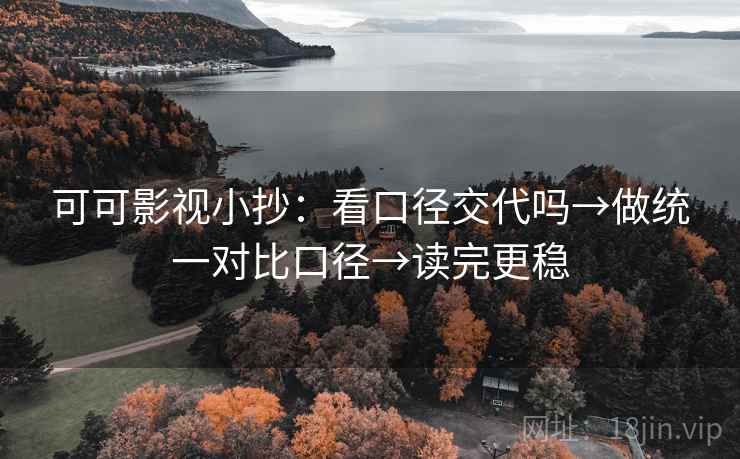 可可影视小抄：看口径交代吗→做统一对比口径→读完更稳