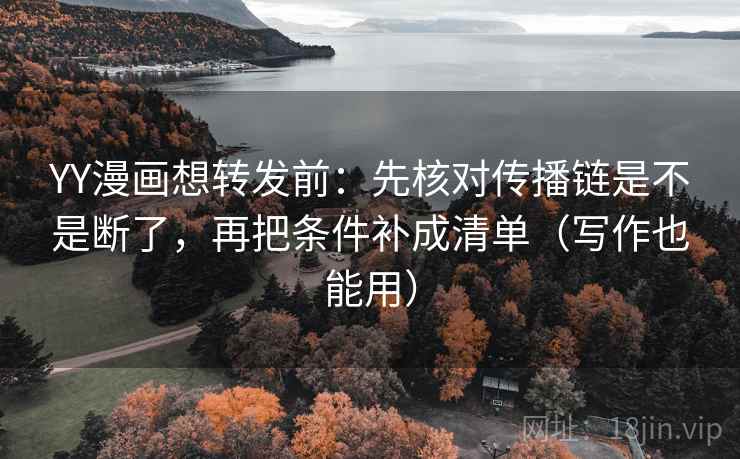 YY漫画想转发前：先核对传播链是不是断了，再把条件补成清单（写作也能用）