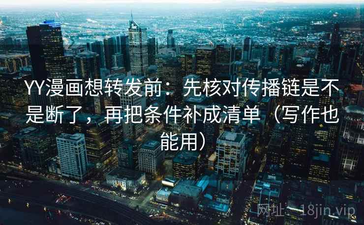 YY漫画想转发前：先核对传播链是不是断了，再把条件补成清单（写作也能用）