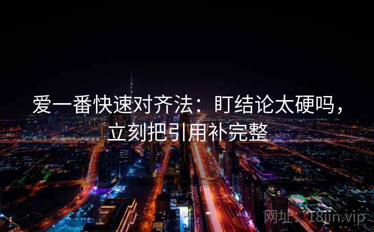 爱一番快速对齐法：盯结论太硬吗，立刻把引用补完整