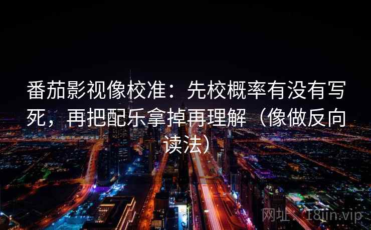 番茄影视像校准：先校概率有没有写死，再把配乐拿掉再理解（像做反向读法）