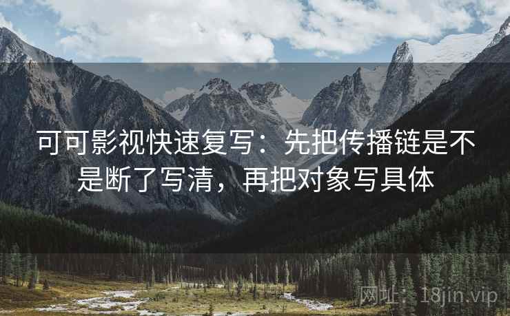 可可影视快速复写：先把传播链是不是断了写清，再把对象写具体
