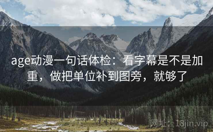 age动漫一句话体检:看字幕是不是加重,做把单位补到图旁,就够了 age动漫一句话体检:看字幕是不是加重,做把单位补到图旁,就够了