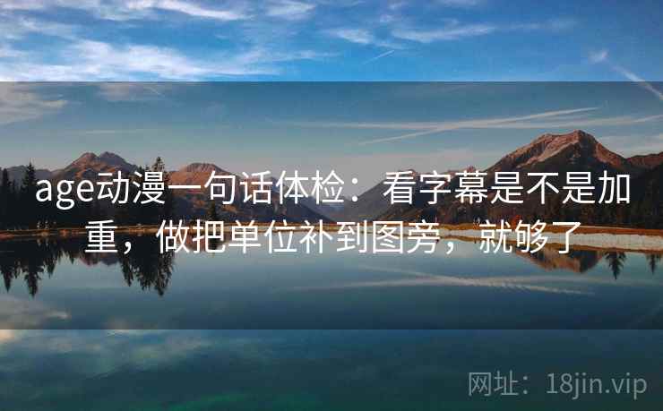 age动漫一句话体检:看字幕是不是加重,做把单位补到图旁,就够了 age动漫一句话体检:看字幕是不是加重,做把单位补到图旁,就够了